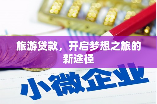 峡江旅游贷款，开启梦想之旅的新途径