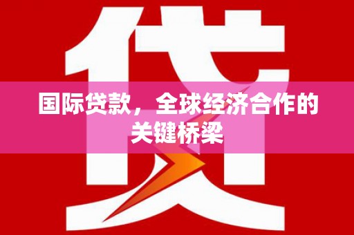 峡江国际贷款，全球经济合作的关键桥梁