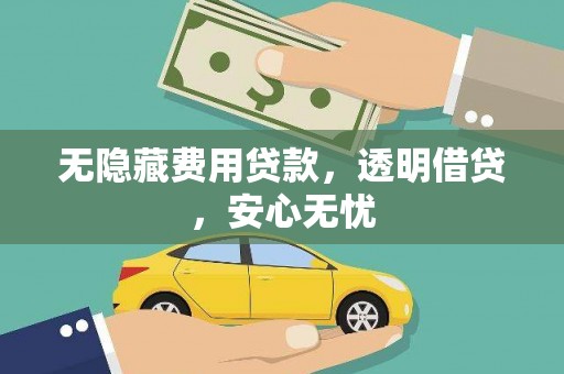 峡江无隐藏费用贷款，透明借贷，安心无忧