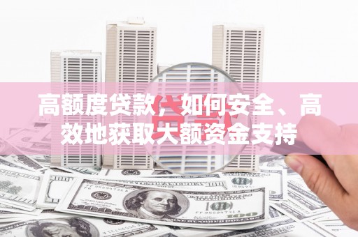 峡江高额度贷款，如何安全、高效地获取大额资金支持