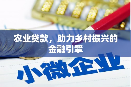 峡江农业贷款，助力乡村振兴的金融引擎