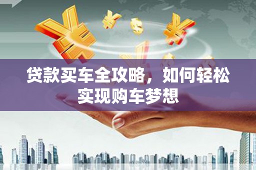 峡江贷款买车全攻略，如何轻松实现购车梦想