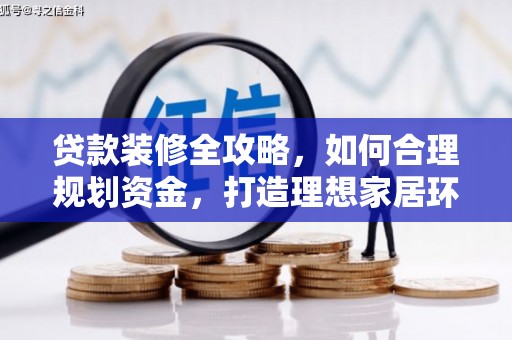 峡江贷款装修全攻略，如何合理规划资金，打造理想家居环境