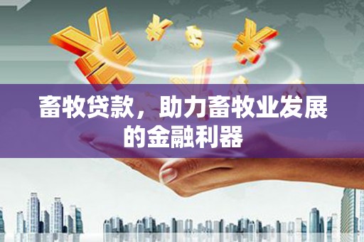 峡江畜牧贷款，助力畜牧业发展的金融利器
