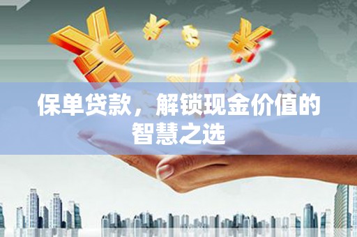 峡江保单贷款，解锁现金价值的智慧之选