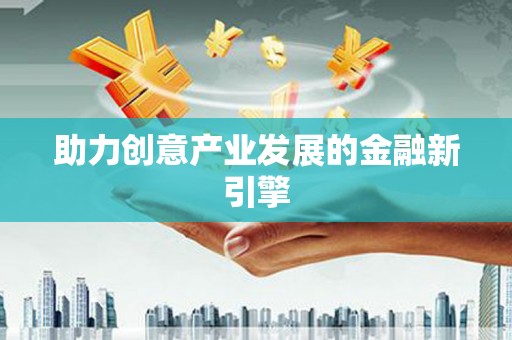 峡江助力创意产业发展的金融新引擎