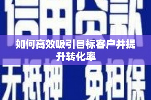 峡江如何高效吸引目标客户并提升转化率