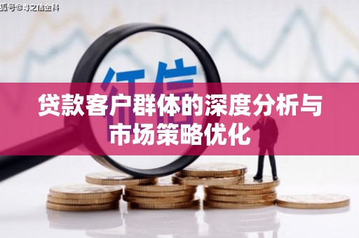 峡江贷款客户群体的深度分析与市场策略优化
