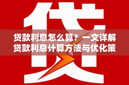 峡江贷款利息怎么算？一文详解贷款利息计算方法与优化策略