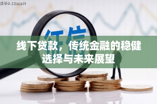 峡江线下贷款，传统金融的稳健选择与未来展望