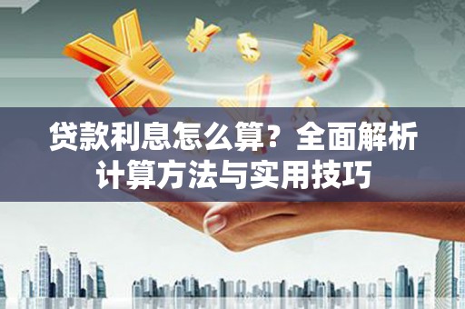 峡江贷款利息怎么算？全面解析计算方法与实用技巧