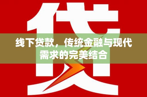 峡江线下贷款，传统金融与现代需求的完美结合
