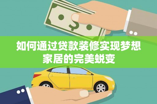峡江如何通过贷款装修实现梦想家居的完美蜕变