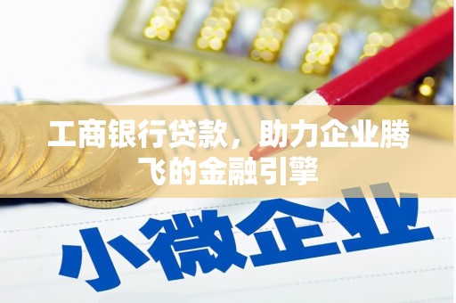 峡江工商银行贷款，助力企业腾飞的金融引擎