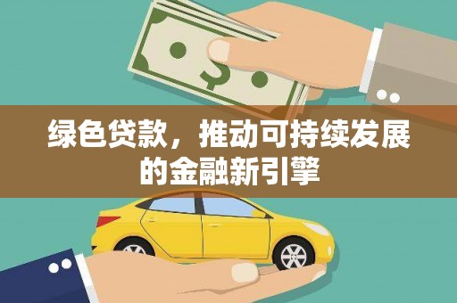 峡江绿色贷款，推动可持续发展的金融新引擎