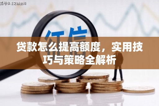 峡江贷款怎么提高额度，实用技巧与策略全解析