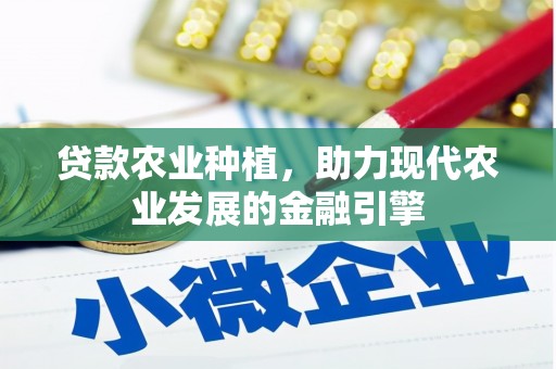 峡江贷款农业种植，助力现代农业发展的金融引擎