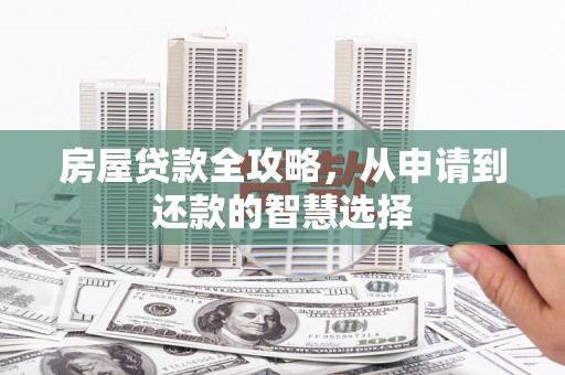 峡江房屋贷款全攻略，从申请到还款的智慧选择