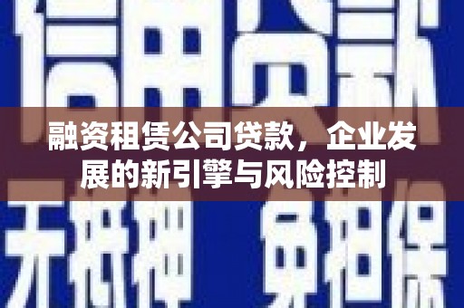 峡江融资租赁公司贷款，企业发展的新引擎与风险控制