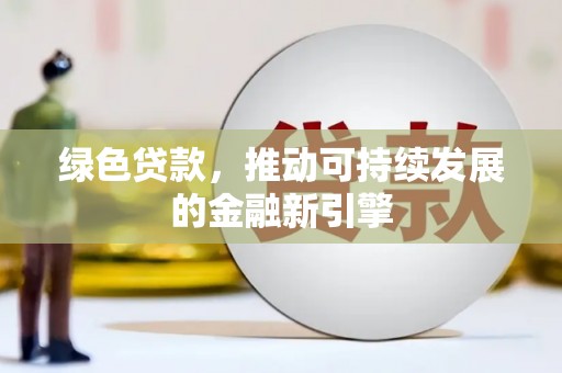 峡江绿色贷款，推动可持续发展的金融新引擎