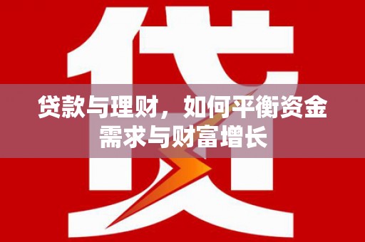 峡江贷款与理财，如何平衡资金需求与财富增长