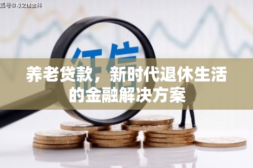 峡江养老贷款，新时代退休生活的金融解决方案