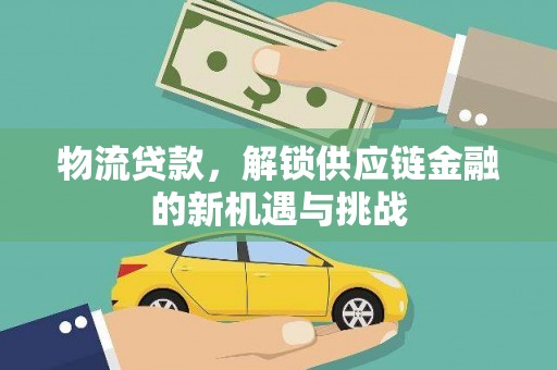 峡江物流贷款，解锁供应链金融的新机遇与挑战