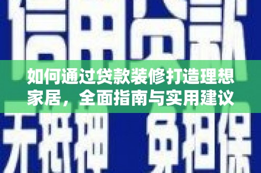 峡江如何通过贷款装修打造理想家居，全面指南与实用建议