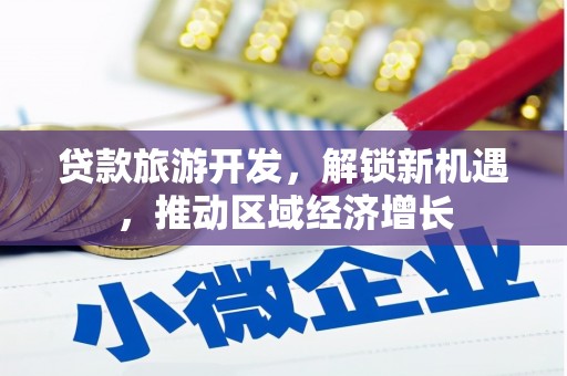 峡江贷款旅游开发，解锁新机遇，推动区域经济增长