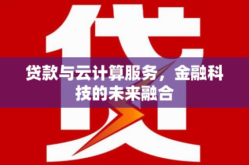 峡江贷款与云计算服务，金融科技的未来融合