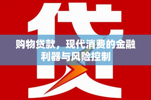 峡江购物贷款，现代消费的金融利器与风险控制