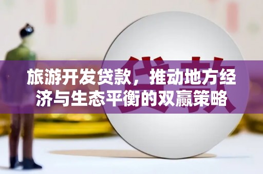 峡江旅游开发贷款，推动地方经济与生态平衡的双赢策略