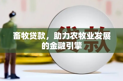 峡江畜牧贷款，助力农牧业发展的金融引擎