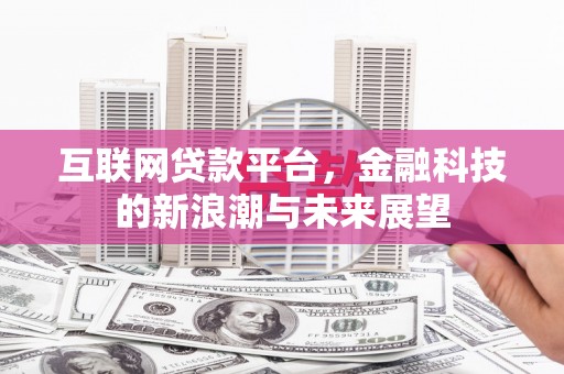 峡江互联网贷款平台，金融科技的新浪潮与未来展望
