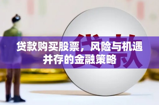 峡江贷款购买股票，风险与机遇并存的金融策略