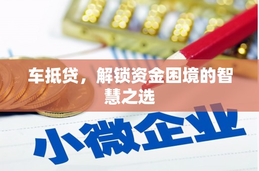 峡江车抵贷，解锁资金困境的智慧之选