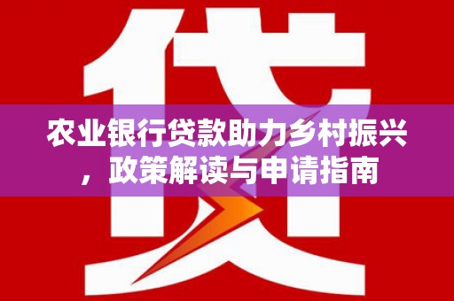 峡江农业银行贷款助力乡村振兴，政策解读与申请指南