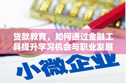 峡江贷款教育，如何通过金融工具提升学习机会与职业发展