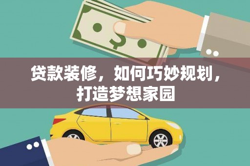 峡江贷款装修，如何巧妙规划，打造梦想家园