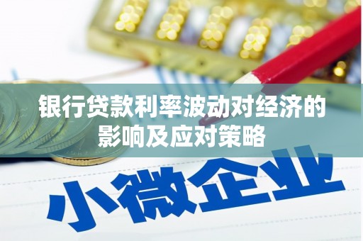 峡江银行贷款利率波动对经济的影响及应对策略