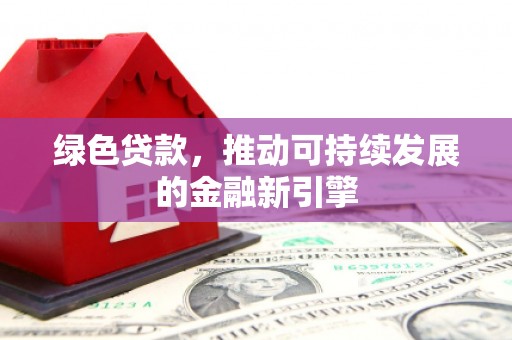 峡江绿色贷款，推动可持续发展的金融新引擎