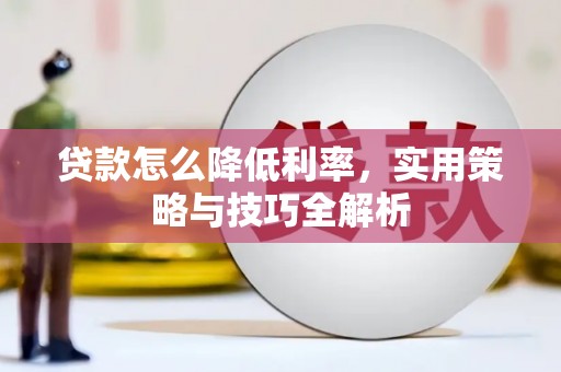 峡江贷款怎么降低利率，实用策略与技巧全解析