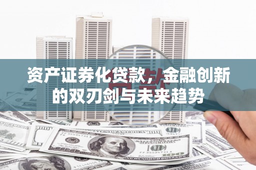 峡江资产证券化贷款，金融创新的双刃剑与未来趋势