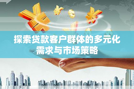 峡江探索贷款客户群体的多元化需求与市场策略