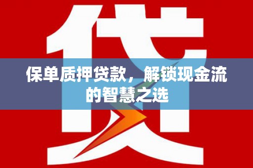 峡江保单质押贷款，解锁现金流的智慧之选