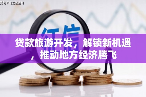 峡江贷款旅游开发，解锁新机遇，推动地方经济腾飞