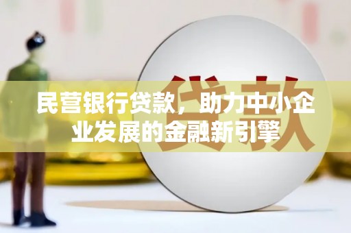 峡江民营银行贷款，助力中小企业发展的金融新引擎