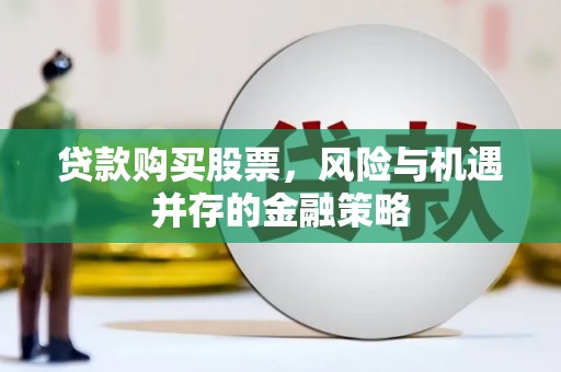 峡江贷款购买股票，风险与机遇并存的金融策略