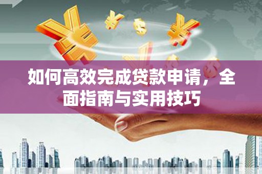 峡江如何高效完成贷款申请，全面指南与实用技巧