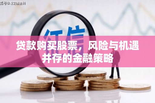 峡江贷款购买股票，风险与机遇并存的金融策略